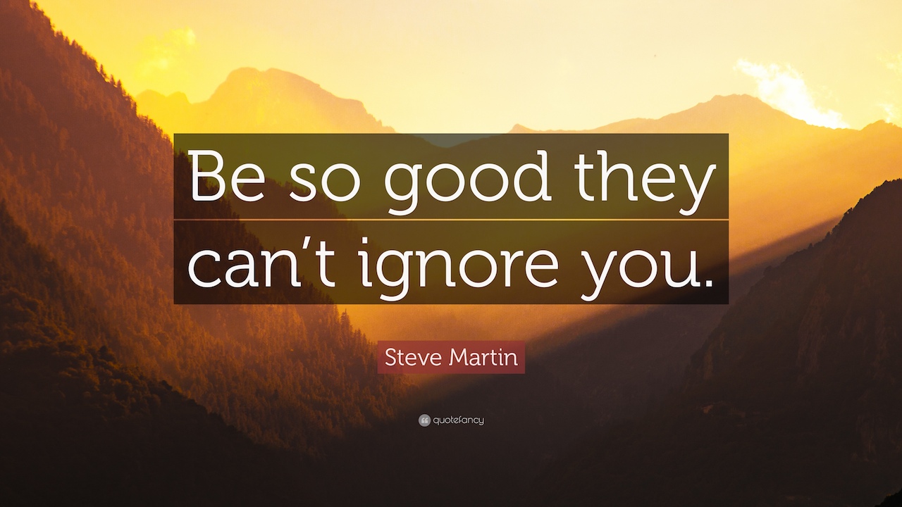 Try ignore you. Обои be so good they can&#039;t ignore you - steve martin. be so good they can’t ignore you. be that good they cant ignore you. so good they can&#039;t ignore you: why skills trump passion in the quest for work you love.